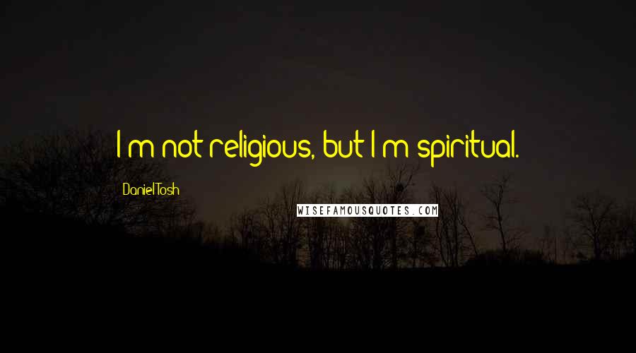 Daniel Tosh Quotes: I'm not religious, but I'm spiritual.