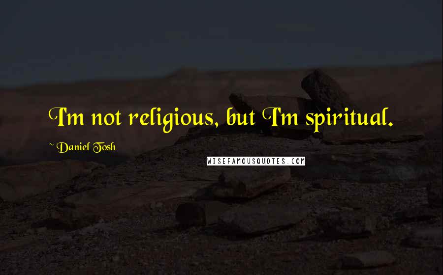Daniel Tosh Quotes: I'm not religious, but I'm spiritual.