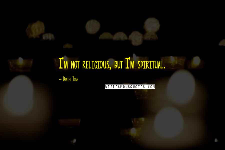 Daniel Tosh Quotes: I'm not religious, but I'm spiritual.