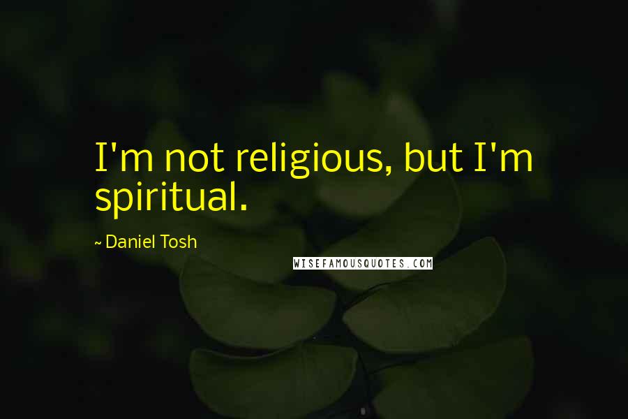 Daniel Tosh Quotes: I'm not religious, but I'm spiritual.