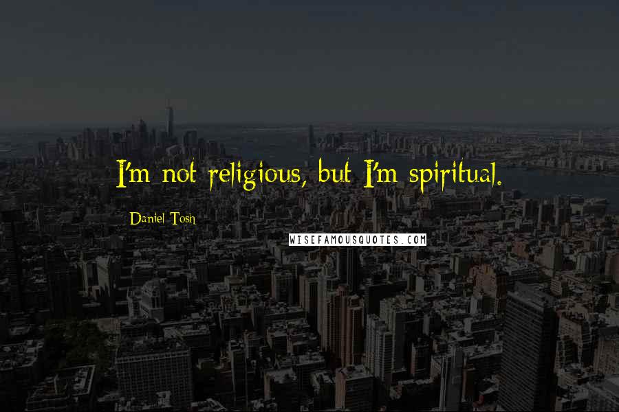 Daniel Tosh Quotes: I'm not religious, but I'm spiritual.
