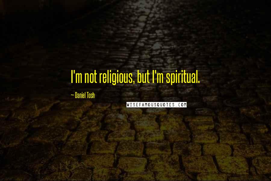 Daniel Tosh Quotes: I'm not religious, but I'm spiritual.