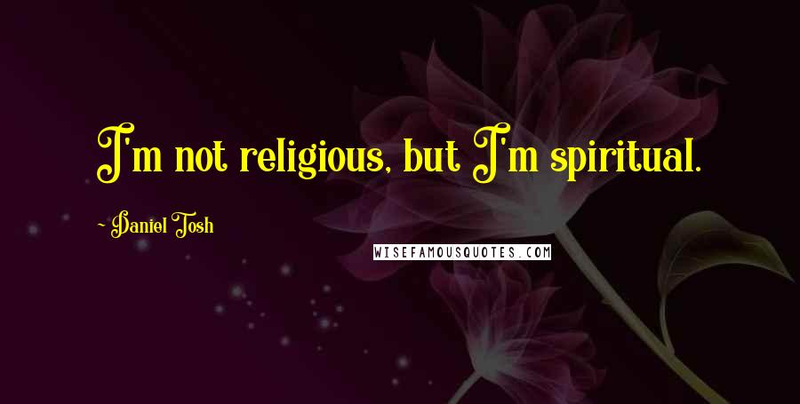 Daniel Tosh Quotes: I'm not religious, but I'm spiritual.