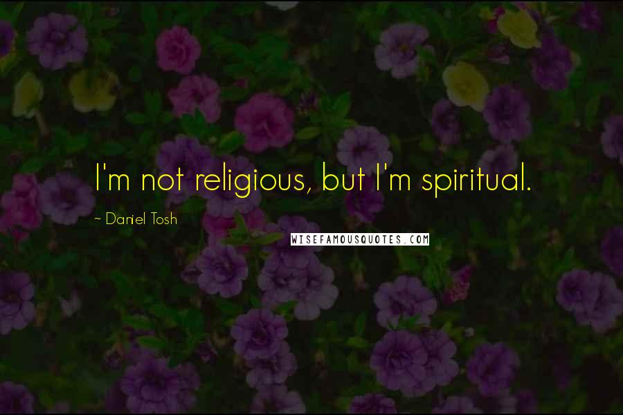 Daniel Tosh Quotes: I'm not religious, but I'm spiritual.