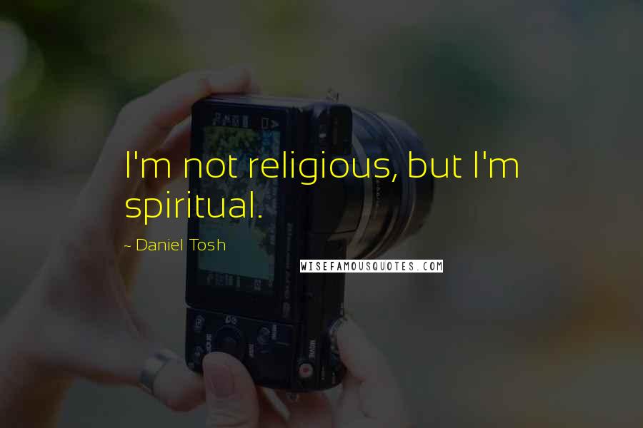 Daniel Tosh Quotes: I'm not religious, but I'm spiritual.