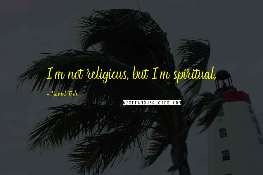 Daniel Tosh Quotes: I'm not religious, but I'm spiritual.