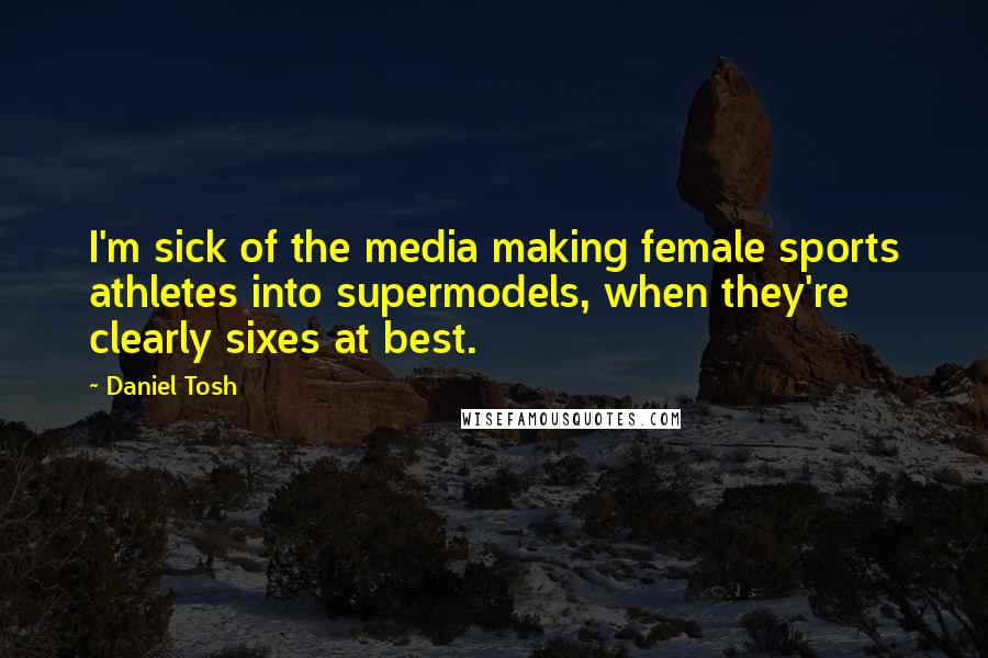 Daniel Tosh Quotes: I'm sick of the media making female sports athletes into supermodels, when they're clearly sixes at best.