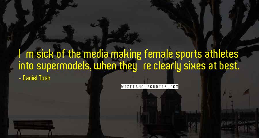 Daniel Tosh Quotes: I'm sick of the media making female sports athletes into supermodels, when they're clearly sixes at best.