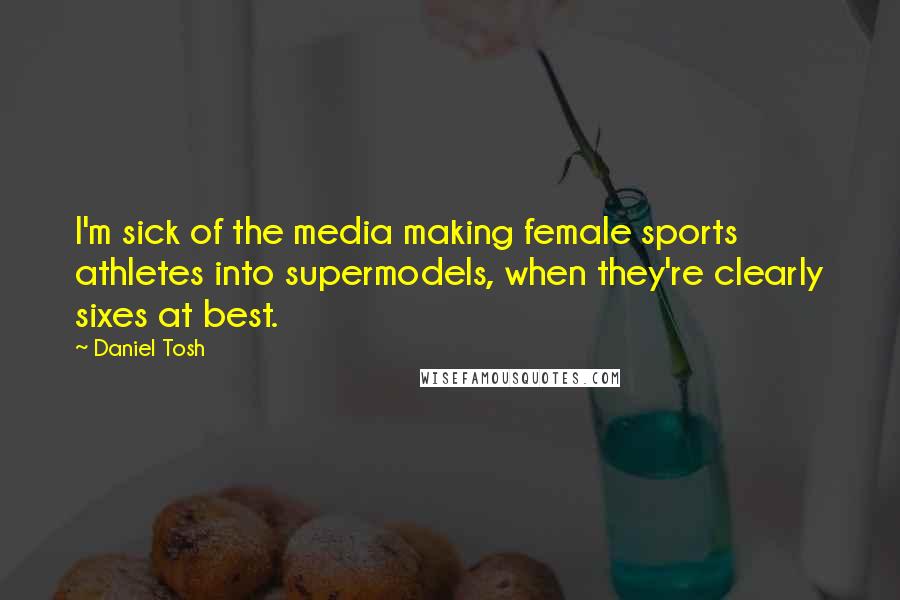 Daniel Tosh Quotes: I'm sick of the media making female sports athletes into supermodels, when they're clearly sixes at best.