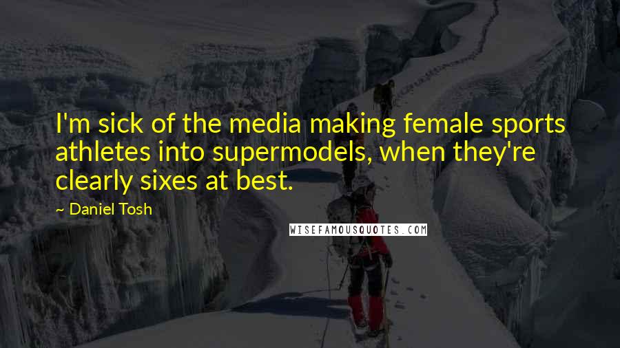 Daniel Tosh Quotes: I'm sick of the media making female sports athletes into supermodels, when they're clearly sixes at best.