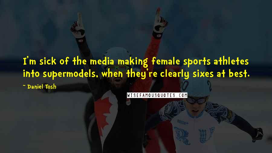 Daniel Tosh Quotes: I'm sick of the media making female sports athletes into supermodels, when they're clearly sixes at best.