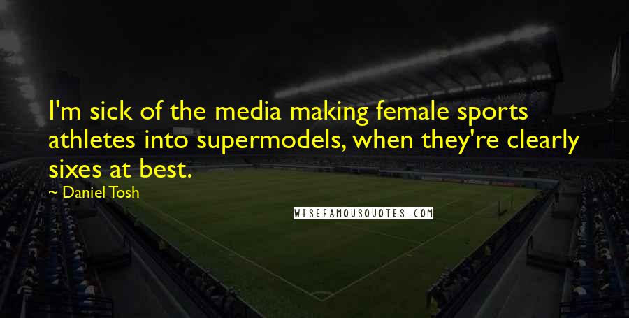 Daniel Tosh Quotes: I'm sick of the media making female sports athletes into supermodels, when they're clearly sixes at best.