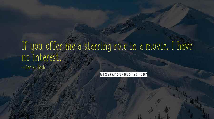 Daniel Tosh Quotes: If you offer me a starring role in a movie, I have no interest.