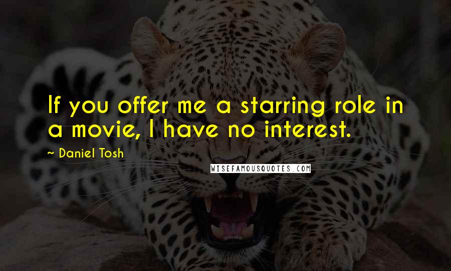 Daniel Tosh Quotes: If you offer me a starring role in a movie, I have no interest.