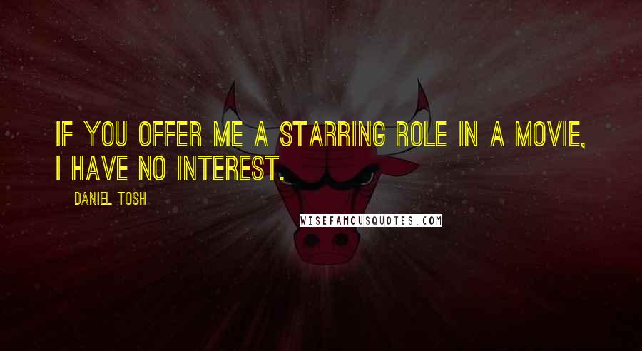 Daniel Tosh Quotes: If you offer me a starring role in a movie, I have no interest.