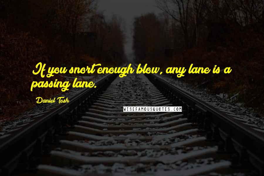 Daniel Tosh Quotes: If you snort enough blow, any lane is a passing lane.