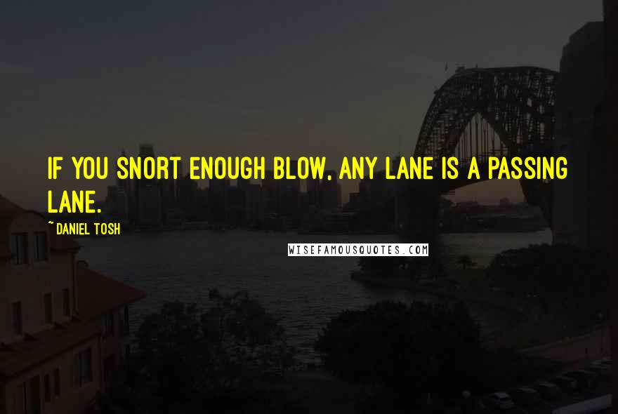 Daniel Tosh Quotes: If you snort enough blow, any lane is a passing lane.