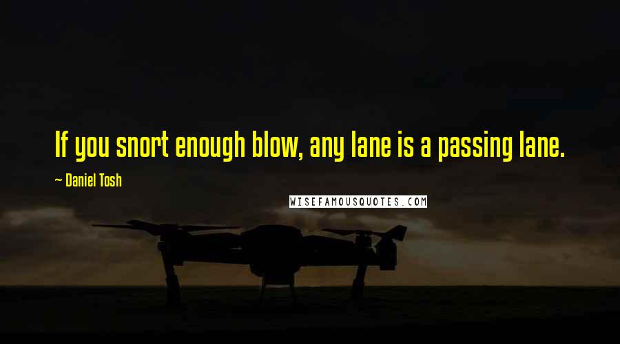 Daniel Tosh Quotes: If you snort enough blow, any lane is a passing lane.