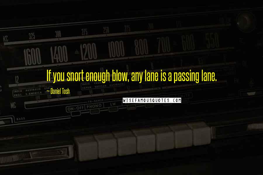 Daniel Tosh Quotes: If you snort enough blow, any lane is a passing lane.