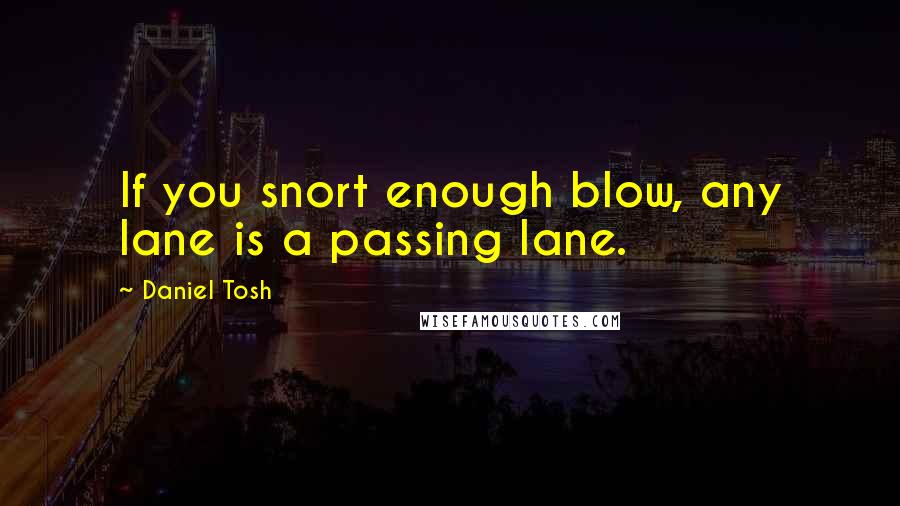 Daniel Tosh Quotes: If you snort enough blow, any lane is a passing lane.