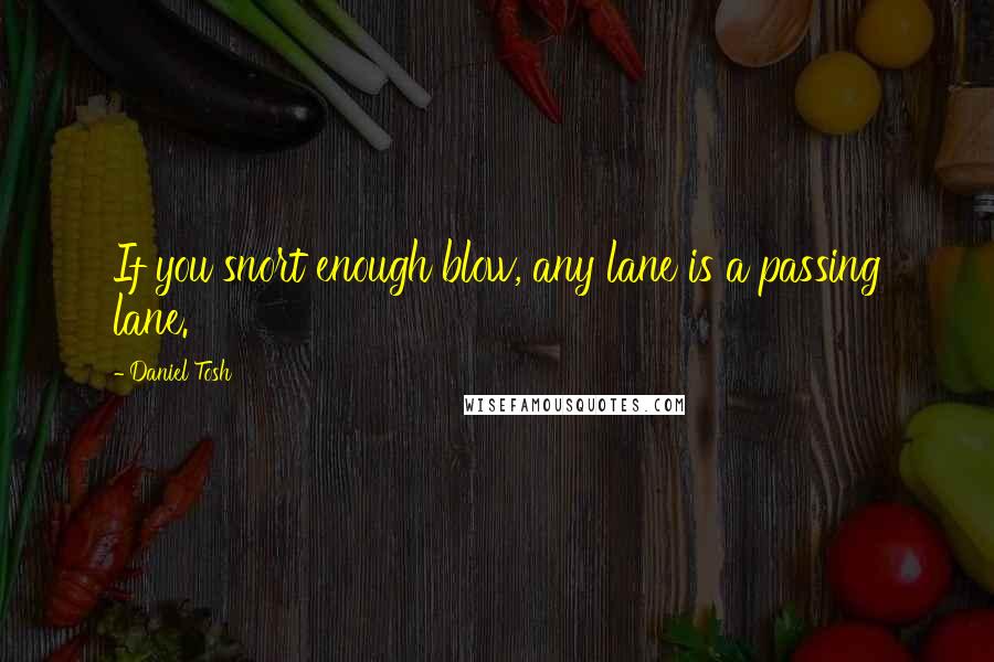 Daniel Tosh Quotes: If you snort enough blow, any lane is a passing lane.