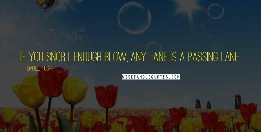 Daniel Tosh Quotes: If you snort enough blow, any lane is a passing lane.