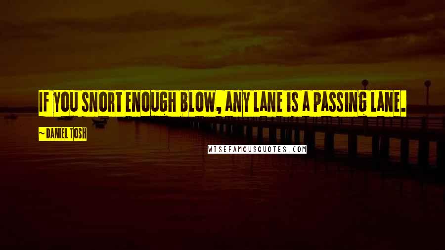 Daniel Tosh Quotes: If you snort enough blow, any lane is a passing lane.