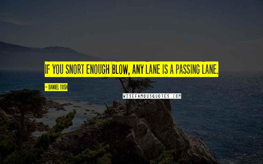 Daniel Tosh Quotes: If you snort enough blow, any lane is a passing lane.