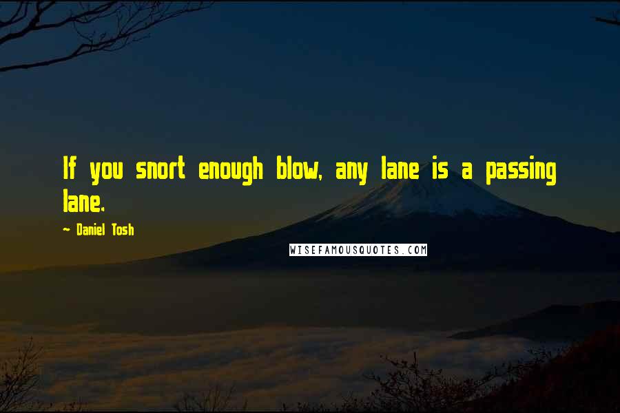 Daniel Tosh Quotes: If you snort enough blow, any lane is a passing lane.