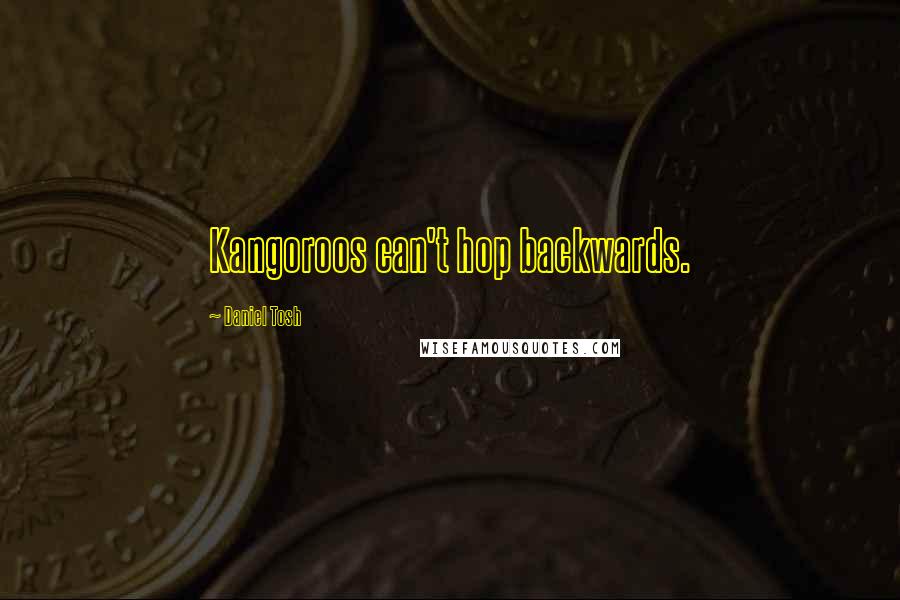 Daniel Tosh Quotes: Kangoroos can't hop backwards.