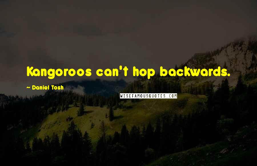 Daniel Tosh Quotes: Kangoroos can't hop backwards.