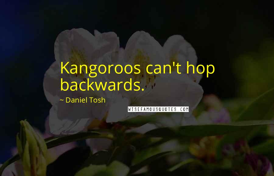 Daniel Tosh Quotes: Kangoroos can't hop backwards.