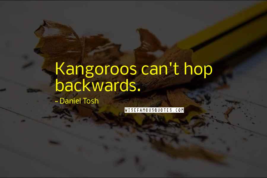 Daniel Tosh Quotes: Kangoroos can't hop backwards.