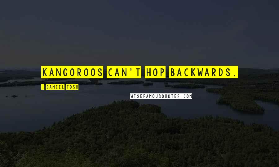 Daniel Tosh Quotes: Kangoroos can't hop backwards.