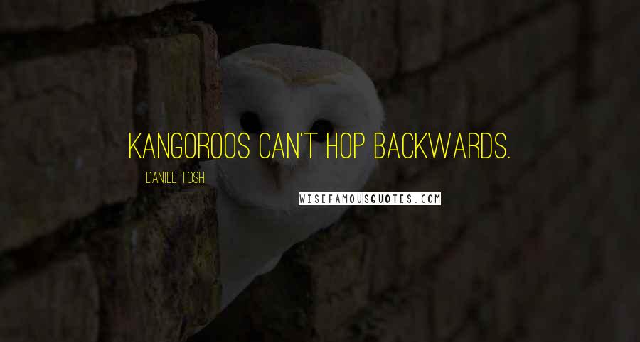 Daniel Tosh Quotes: Kangoroos can't hop backwards.
