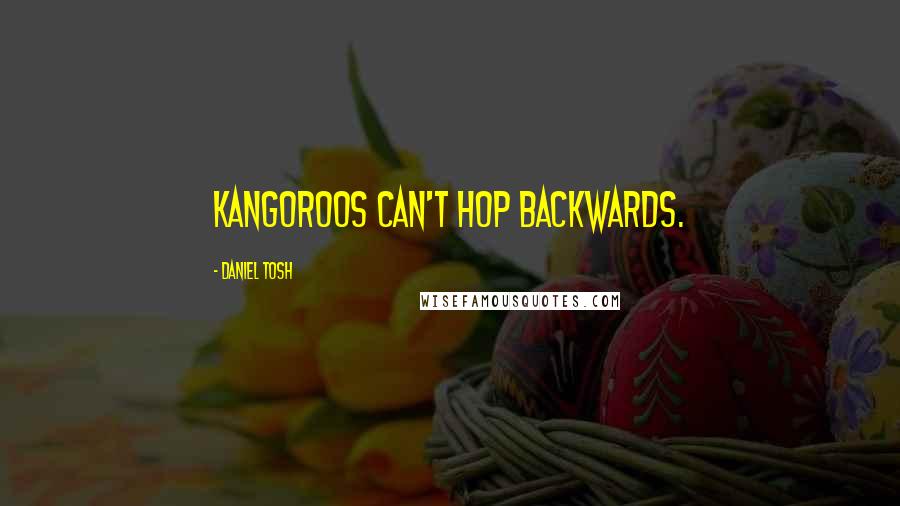 Daniel Tosh Quotes: Kangoroos can't hop backwards.