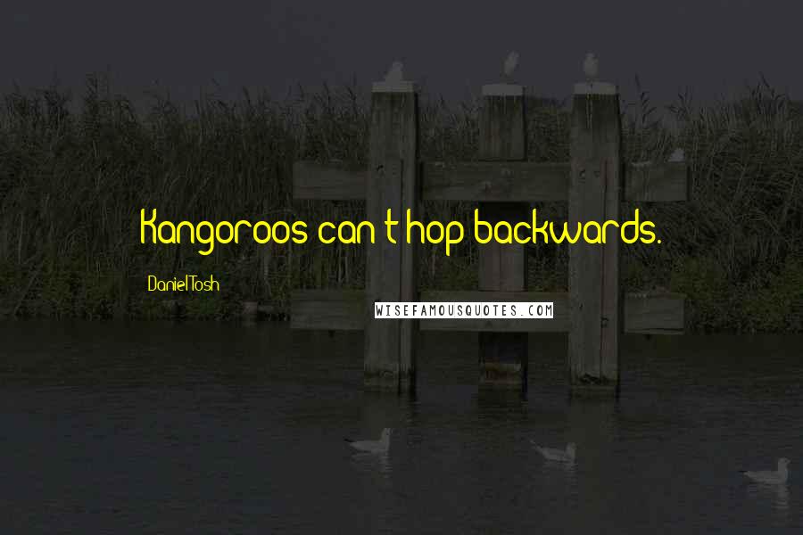 Daniel Tosh Quotes: Kangoroos can't hop backwards.