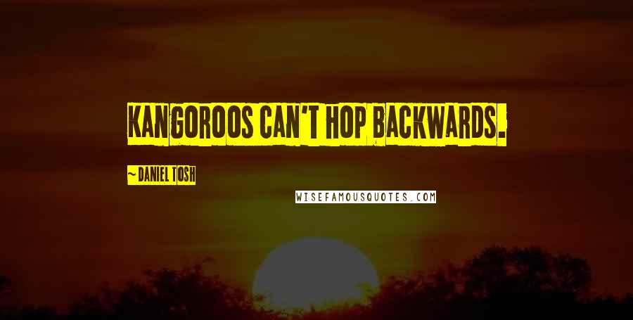 Daniel Tosh Quotes: Kangoroos can't hop backwards.