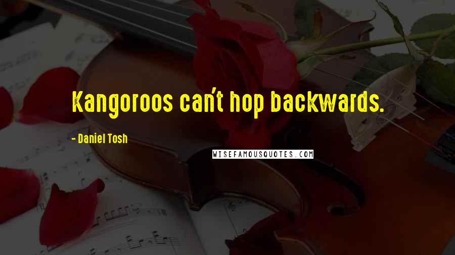 Daniel Tosh Quotes: Kangoroos can't hop backwards.