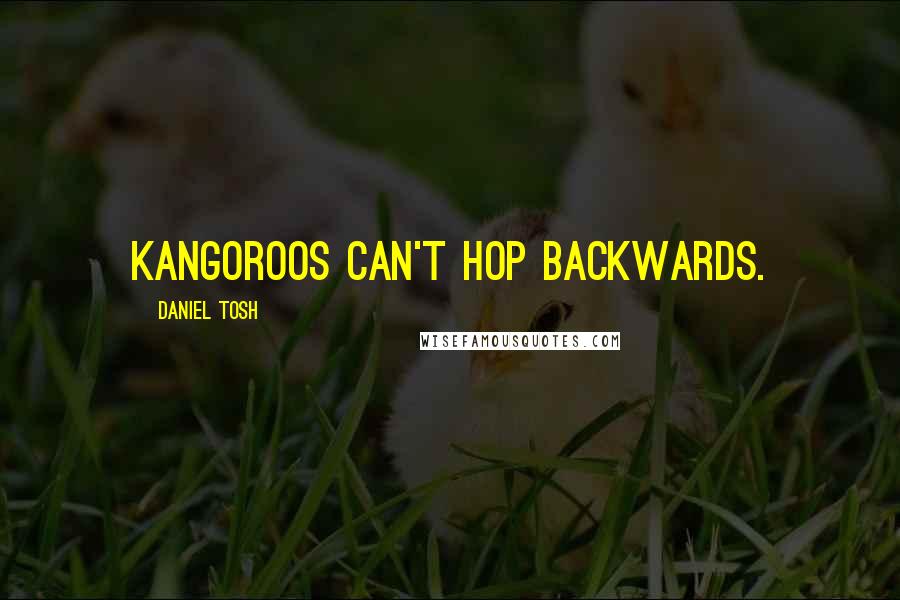 Daniel Tosh Quotes: Kangoroos can't hop backwards.