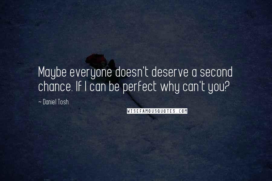 Daniel Tosh Quotes: Maybe everyone doesn't deserve a second chance. If I can be perfect why can't you?