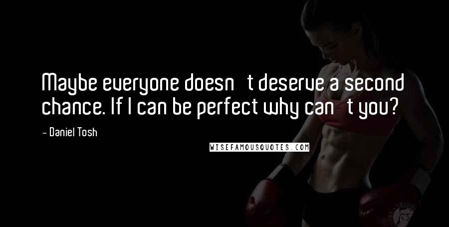 Daniel Tosh Quotes: Maybe everyone doesn't deserve a second chance. If I can be perfect why can't you?