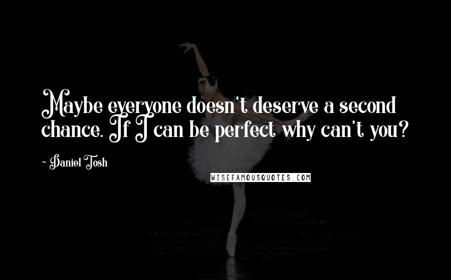 Daniel Tosh Quotes: Maybe everyone doesn't deserve a second chance. If I can be perfect why can't you?