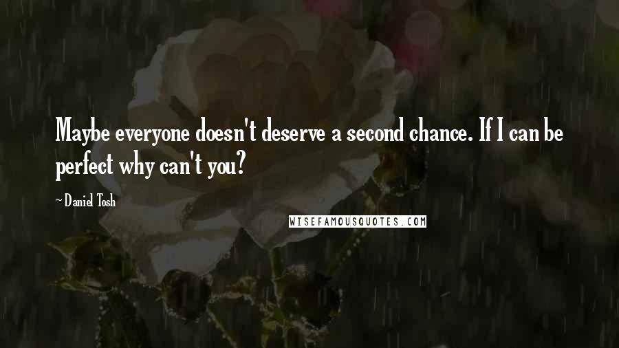 Daniel Tosh Quotes: Maybe everyone doesn't deserve a second chance. If I can be perfect why can't you?