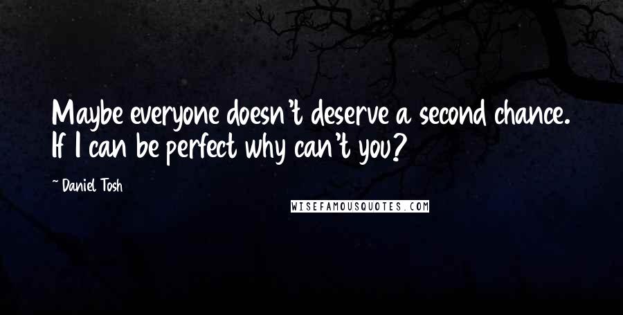 Daniel Tosh Quotes: Maybe everyone doesn't deserve a second chance. If I can be perfect why can't you?