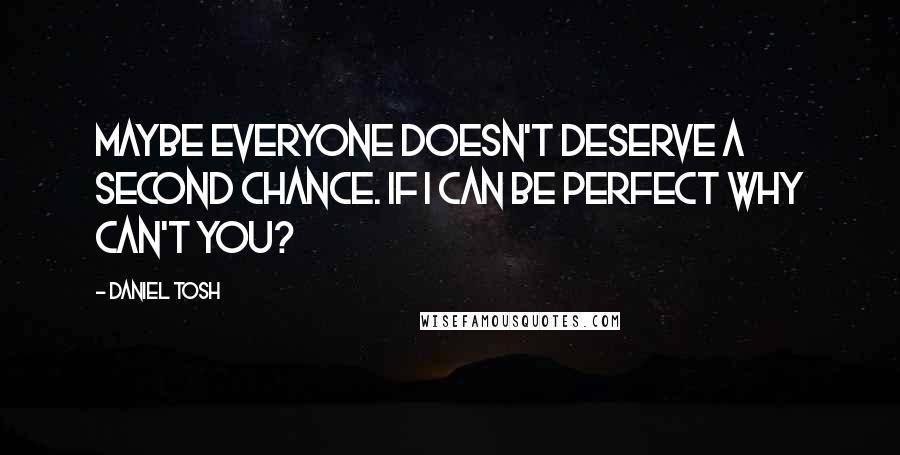 Daniel Tosh Quotes: Maybe everyone doesn't deserve a second chance. If I can be perfect why can't you?