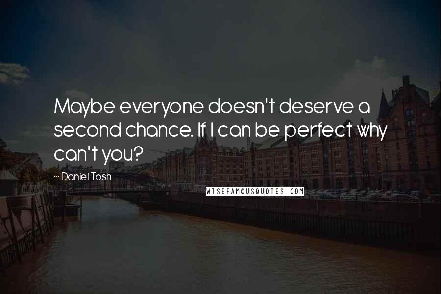 Daniel Tosh Quotes: Maybe everyone doesn't deserve a second chance. If I can be perfect why can't you?