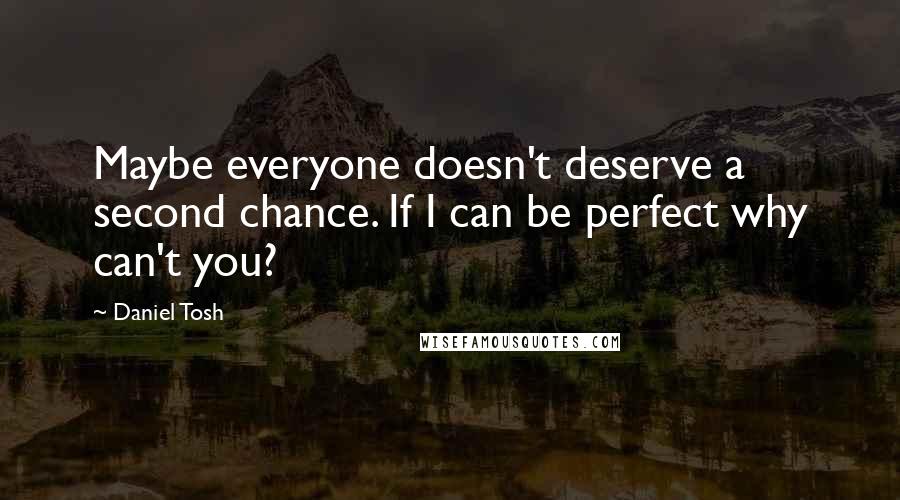 Daniel Tosh Quotes: Maybe everyone doesn't deserve a second chance. If I can be perfect why can't you?