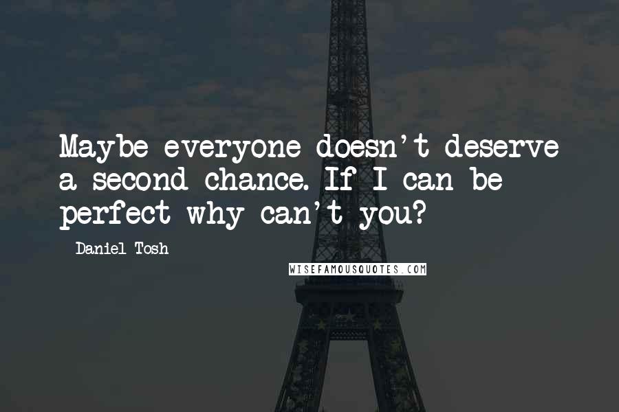 Daniel Tosh Quotes: Maybe everyone doesn't deserve a second chance. If I can be perfect why can't you?