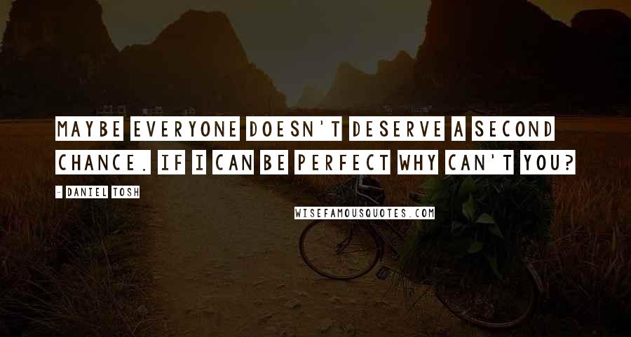 Daniel Tosh Quotes: Maybe everyone doesn't deserve a second chance. If I can be perfect why can't you?